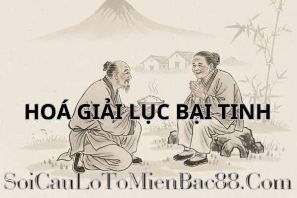 Có nhiều cách hoá giải lục bại tinh