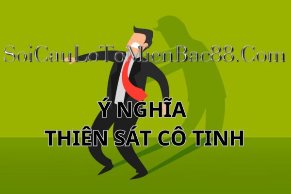 Thiên sát cô tinh trong tử vi mang ý nghĩa khá đặc biệt