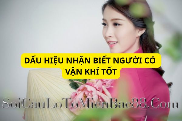 Có nhiều dấu hiệu giúp nhận biết được người có vận khí tốt
