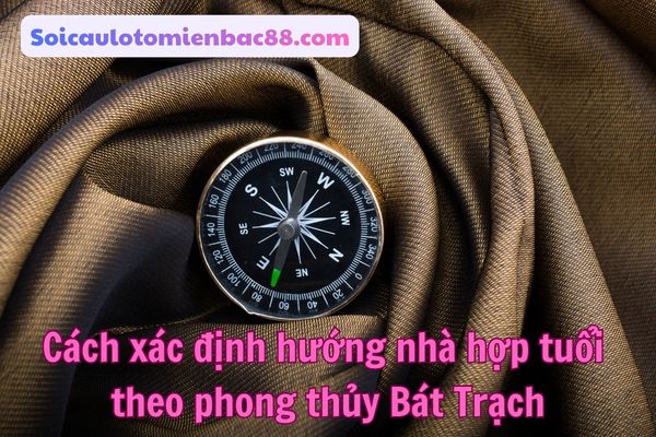 Cách xác định hướng nhà hợp tuổi dựa trên phong thủy Bát Trạch