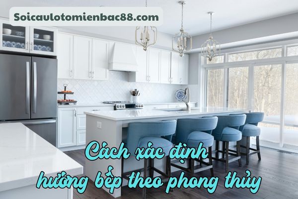Cần xác định đúng cung mệnh và đặc điểm của ngôi nhà khi xác định hướng bếp
