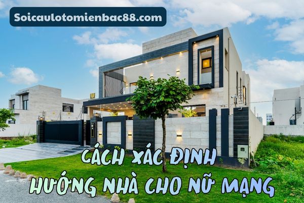 Chi tiết về cách xác định hướng nhà cho nữ mạng