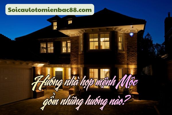 Tham khảo những hướng nhà phù hợp với những người mệnh Mộc