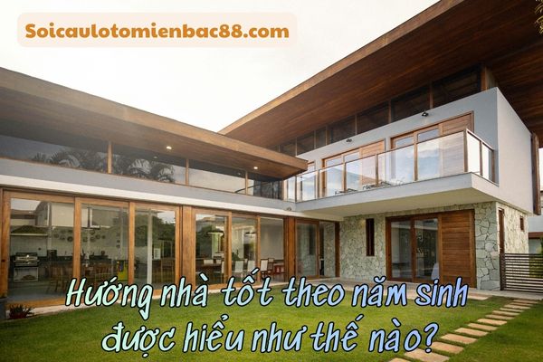 hướng nhà tốt theo năm sinh