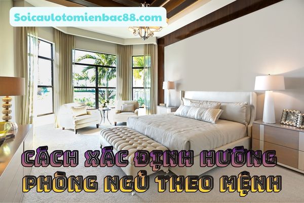 Chi tiết về cách xác định hướng phòng ngủ theo mệnh