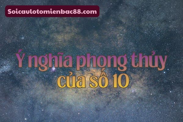 Số 10 mang đến nhiều ý nghĩa ở trong phong thủy