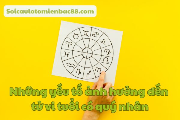 Có nhiều yếu tố ảnh hưởng đến tử vi tuổi có quý nhân