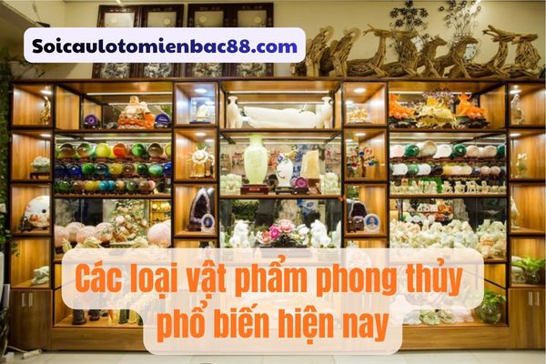 Những vật phẩm phong thuỷ phổ biến hiện nay