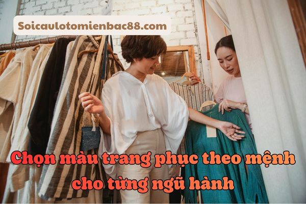 Mỗi bản mệnh sẽ có những gam màu phù hợp khác nhau