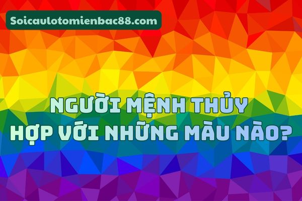 Khám phá màu sắc hợp với người mệnh Thủy