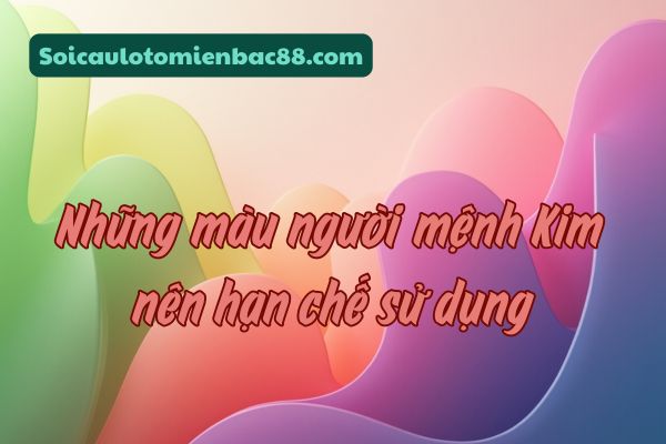 Những sắc màu được khuyến nghị nên hạn chế với người mệnh Kim