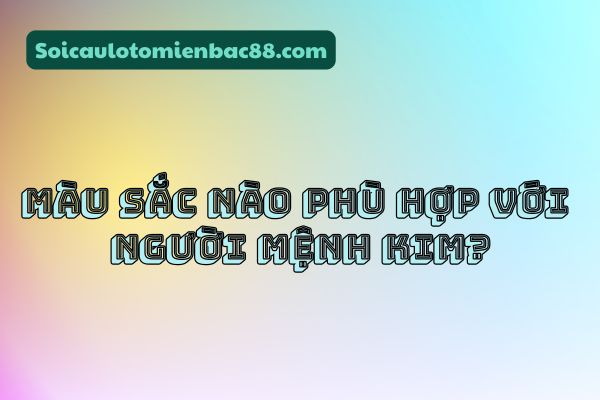 mệnh kim kỵ màu gì