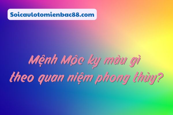 mệnh mộc kỵ màu gì