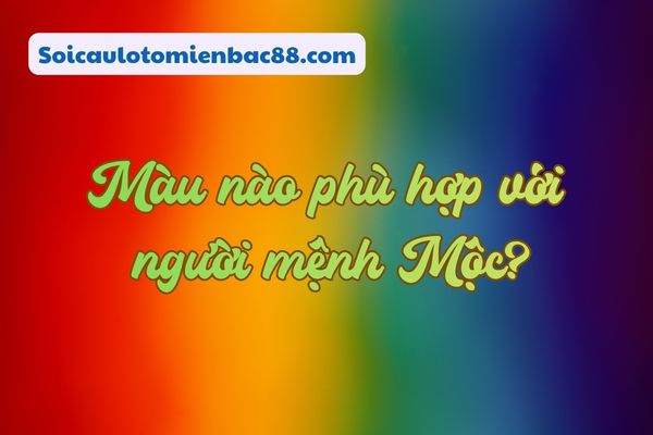 mệnh mộc kỵ màu gì