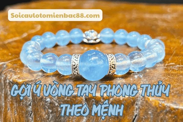Gợi ý những vòng tay phong thuỷ dựa theo mệnh