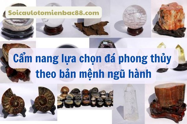 Cẩm nang lựa chọn đá phong thuỷ dựa trên bản mệnh ngũ hành