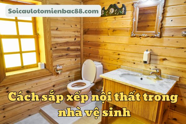 Gợi ý cách sắp xếp nội thất trong nhà vệ sinh