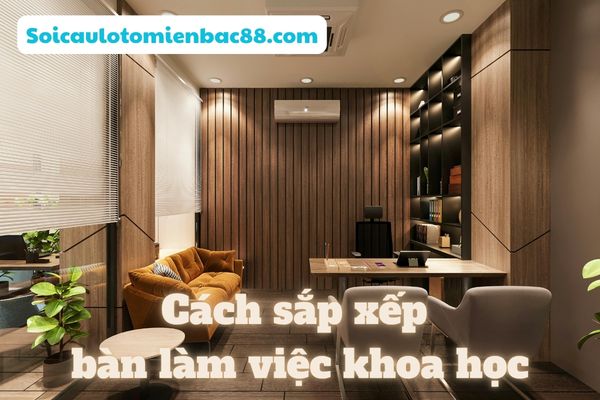 Bố trí bàn làm việc khoa học sẽ giúp không gian trở nên tiện nghi hơn
